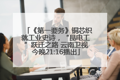《第一要务》铜芯织就工业史诗，“昆电工”跃迁之路 云南卫视今晚21:16播出