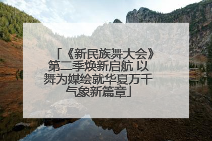 《新民族舞大会》第二季焕新启航 以舞为媒绘就华夏万千气象新篇章