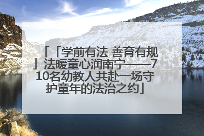 「学前有法 善育有规」法暖童心润南宁——710名幼教人共赴一场守护童年的法治之约