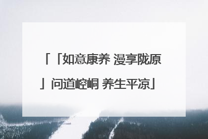 「如意康养 漫享陇原」问道崆峒 养生平凉