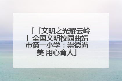 「文明之光耀云岭」全国文明校园曲靖市第一小学：崇德尚美 用心育人