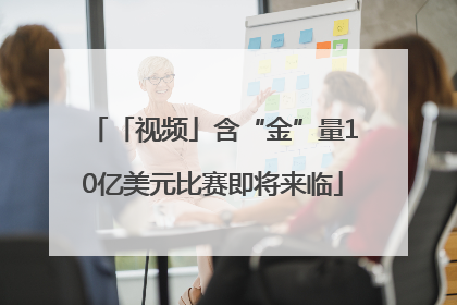 「视频」含“金”量10亿美元比赛即将来临