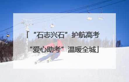 “石志兴石”护航高考 “爱心助考”温暖全城