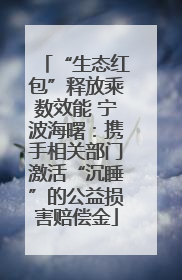 “生态红包”释放乘数效能 宁波海曙：携手相关部门激活“沉睡”的公益损害赔偿金