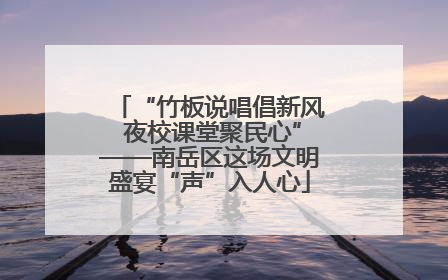 “竹板说唱倡新风 夜校课堂聚民心”——南岳区这场文明盛宴“声”入人心