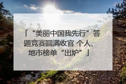 “美丽中国我先行”答题竞赛圆满收官 个人、地市榜单“出炉”
