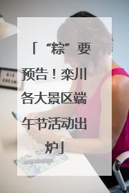 “粽”要预告！栾川各大景区端午节活动出炉