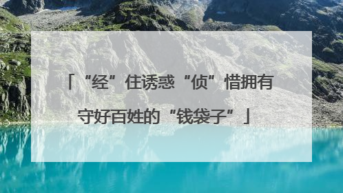 “经”住诱惑“侦”惜拥有 守好百姓的“钱袋子”