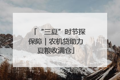 “三夏”时节探保障｜农机贷助力夏粮收满仓