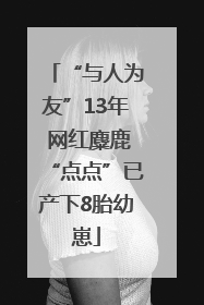 “与人为友”13年 网红麋鹿“点点”已产下8胎幼崽