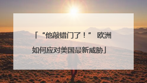 “他敲错门了！” 欧洲如何应对美国最新威胁