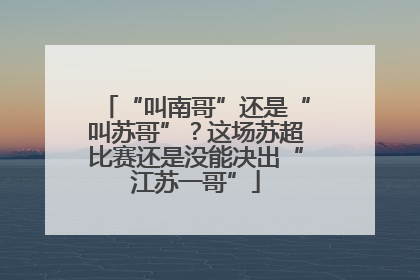 “叫南哥”还是“叫苏哥”？这场苏超比赛还是没能决出“江苏一哥”