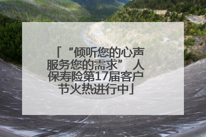 “倾听您的心声 服务您的需求” 人保寿险第17届客户节火热进行中