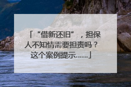 “借新还旧”，担保人不知情需要担责吗？这个案例提示……
