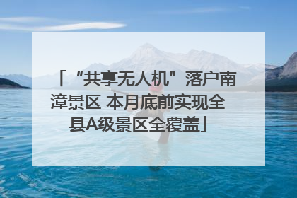 “共享无人机”落户南漳景区 本月底前实现全县A级景区全覆盖