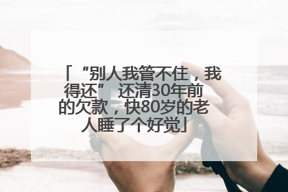 “别人我管不住，我得还” 还清30年前的欠款，快80岁的老人睡了个好觉