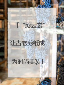 “剪云裳”让古老剪纸成为时尚美装