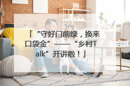 “守好门前绿，换来口袋金”——“乡村Talk”开讲啦！