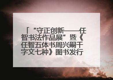 “守正创新——任智书法作品展”暨《任智五体书周兴嗣千字文七种》图书发行仪式在京举
