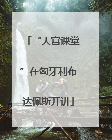 “天宫课堂”在匈牙利布达佩斯开讲