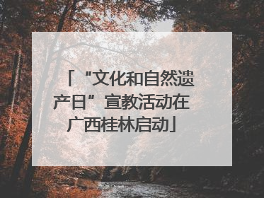 “文化和自然遗产日”宣教活动在广西桂林启动