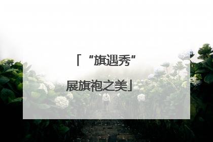 “旗遇秀”展旗袍之美