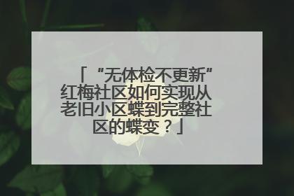 “无体检不更新”红梅社区如何实现从老旧小区蝶到完整社区的蝶变？