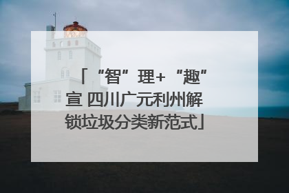 “智”理+“趣”宣 四川广元利州解锁垃圾分类新范式