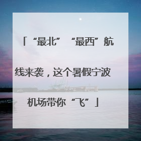“最北”“最西”航线来袭，这个暑假宁波机场带你“飞”