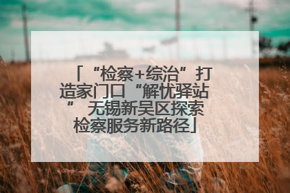 “检察+综治”打造家门口“解忧驿站” 无锡新吴区探索检察服务新路径