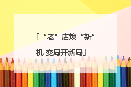 “老”店焕“新”机 变局开新局