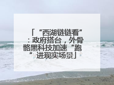 “西湖链链看”：政府搭台，外骨骼黑科技加速“跑”进现实场景
