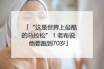 “这是世界上最酷的马拉松”！老布说他要跑到70岁