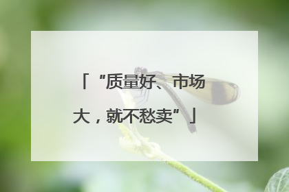 “质量好、市场大，就不愁卖”