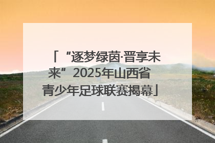 “逐梦绿茵·晋享未来”2025年山西省青少年足球联赛揭幕