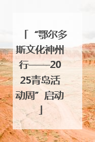 “鄂尔多斯文化神州行——2025青岛活动周”启动