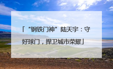 “钢铁门神”陆天宇：守好球门，捍卫城市荣耀