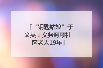 “钥匙姑娘”于文英：义务照顾社区老人19年