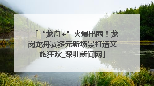 “龙舟+”火爆出圈！龙岗龙舟赛多元新场景打造文旅狂欢_深圳新闻网