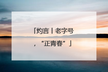 灼言丨老字号，“正青春”