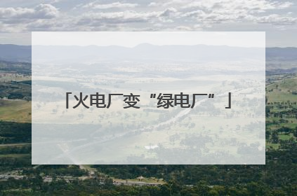 火电厂变“绿电厂”