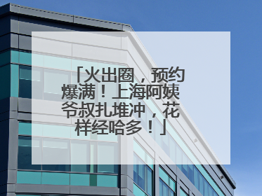 火出圈，预约爆满！上海阿姨爷叔扎堆冲，花样经哈多！