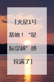 火星1号基地！“星际穿越”感拉满了