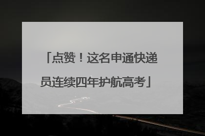 点赞！这名申通快递员连续四年护航高考