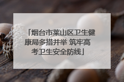 烟台市莱山区卫生健康局多措并举 筑牢高考卫生安全防线