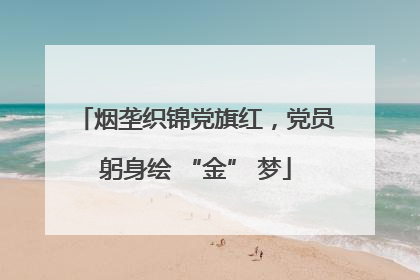 烟垄织锦党旗红，党员躬身绘 “金” 梦