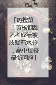 热搜第一！黄杨钿甜艺考成绩被质疑有水分，高中母校最新回应