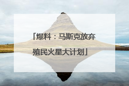 爆料：马斯克放弃殖民火星大计划