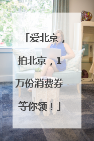 爱北京，拍北京，1万份消费券等你领！