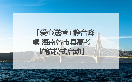 爱心送考+静音降噪 海南各市县高考护航模式启动